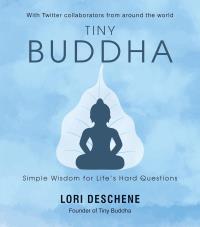 Tiny Buddha: Simple Wisdom For Life’s Hard Questions